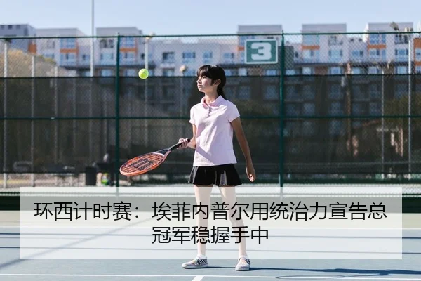 环西计时赛：埃菲内普尔用统治力宣告总冠军稳握手中